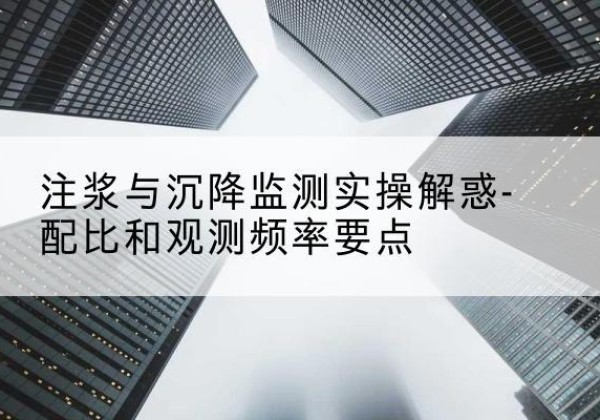 川汇水泥浆配比不当会不会造成注浆管堵管？-注浆与沉降监测实操解惑-配比和观测频率要点